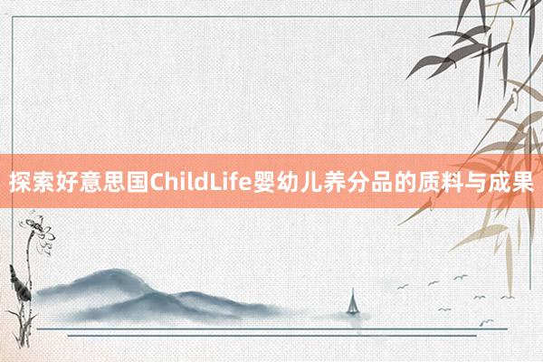 探索好意思国ChildLife婴幼儿养分品的质料与成果