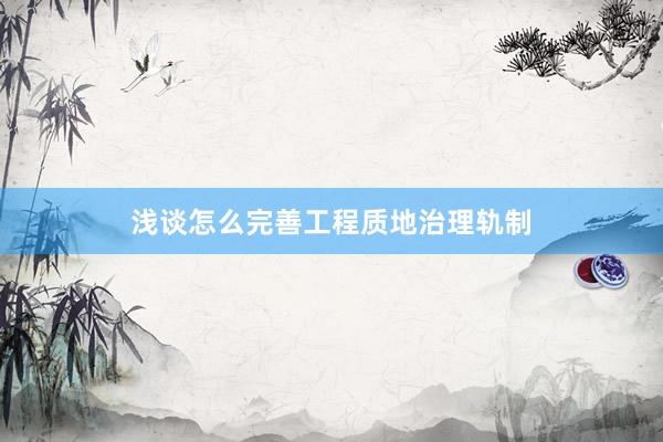 浅谈怎么完善工程质地治理轨制