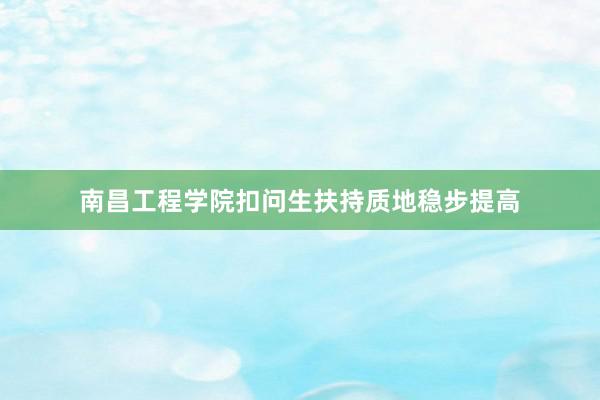 南昌工程学院扣问生扶持质地稳步提高