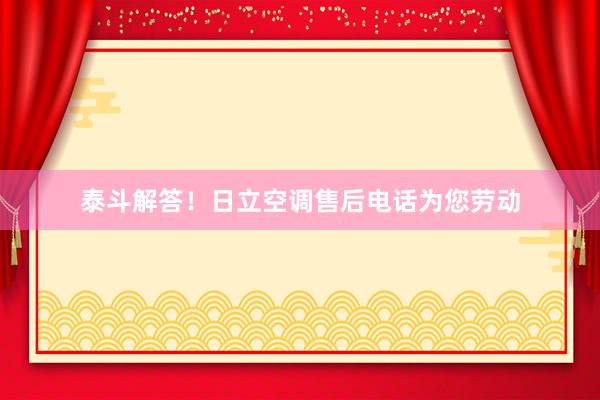 泰斗解答！日立空调售后电话为您劳动
